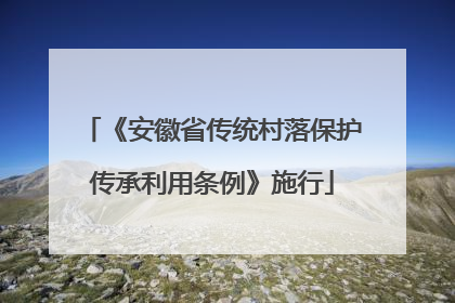 《安徽省传统村落保护传承利用条例》施行