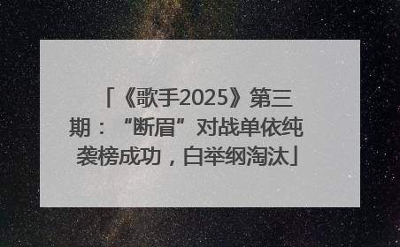 《歌手2025》第三期：“断眉”对战单依纯袭榜成功，白举纲淘汰