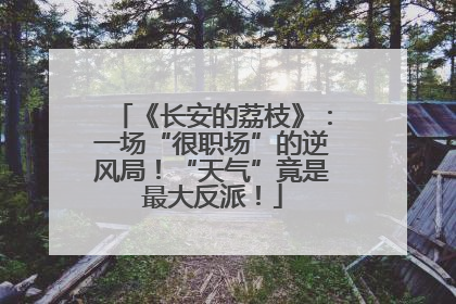 《长安的荔枝》：一场“很职场”的逆风局！“天气”竟是最大反派！