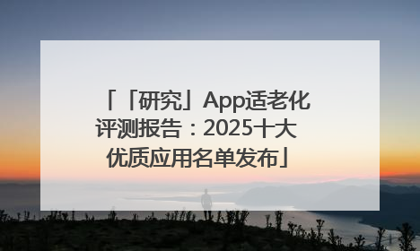 「研究」App适老化评测报告：2025十大优质应用名单发布