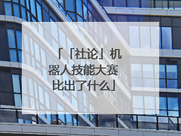 「社论」机器人技能大赛比出了什么