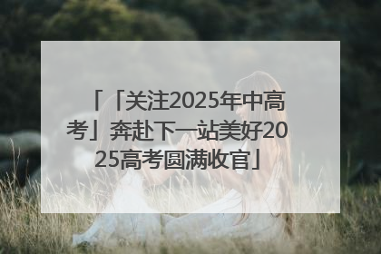 「关注2025年中高考」奔赴下一站美好2025高考圆满收官