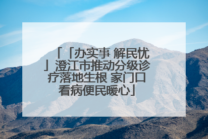 「办实事 解民忧」澄江市推动分级诊疗落地生根 家门口看病便民暖心
