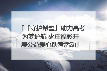 「守护希望」助力高考 为梦护航 枣庄福彩开展公益爱心助考活动
