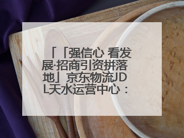 「强信心 看发展·招商引资拼落地」京东物流JDL天水运营中心：激活陇东南区域经济新引擎