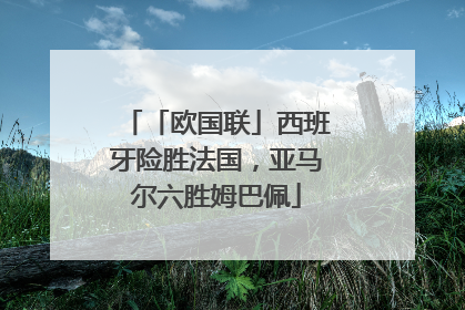 「欧国联」西班牙险胜法国，亚马尔六胜姆巴佩