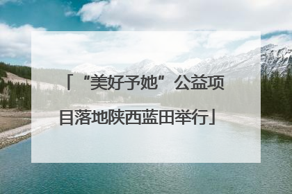 “美好予她”公益项目落地陕西蓝田举行