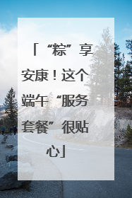 “粽”享安康！这个端午“服务套餐”很贴心