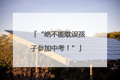 “绝不能耽误孩子参加中考！”