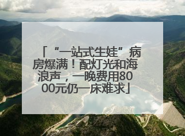 “一站式生娃”病房爆满！配灯光和海浪声，一晚费用8000元仍一床难求