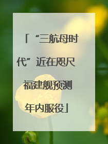 “三航母时代”近在咫尺 福建舰预测年内服役