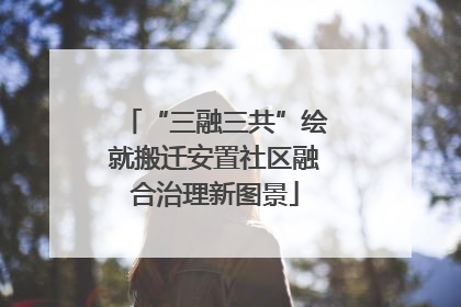 “三融三共”绘就搬迁安置社区融合治理新图景
