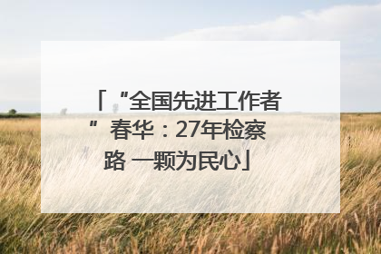 “全国先进工作者”春华：27年检察路 一颗为民心