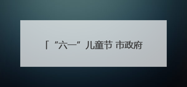 “六一”儿童节 市政府机关三幼萌娃“嗨翻天”