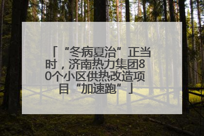 “冬病夏治”正当时，济南热力集团80个小区供热改造项目“加速跑”