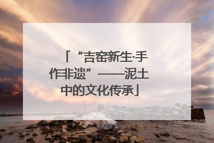 “吉窑新生·手作非遗”——泥土中的文化传承