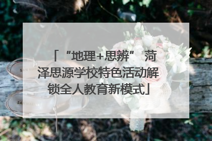 “地理+思辨” 菏泽思源学校特色活动解锁全人教育新模式