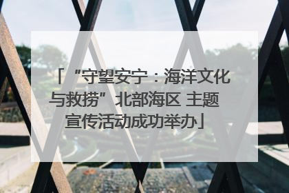 “守望安宁：海洋文化与救捞”北部海区 主题宣传活动成功举办