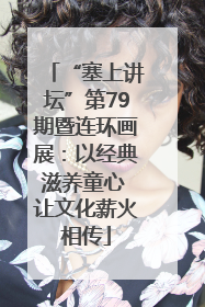 “塞上讲坛”第79期暨连环画展：以经典滋养童心 让文化薪火相传