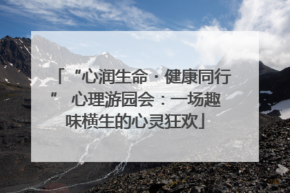 “心润生命・健康同行” 心理游园会：一场趣味横生的心灵狂欢