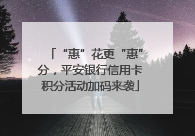 “惠”花更“惠”分，平安银行信用卡积分活动加码来袭