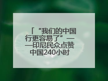 “我们的中国行更容易了”——印尼民众点赞中国240小时过境免签政策
