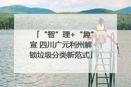 “智”理+“趣”宣 四川广元利州解锁垃圾分类新范式
