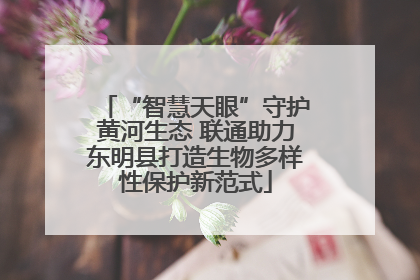 “智慧天眼”守护黄河生态 联通助力东明县打造生物多样性保护新范式