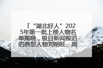 “湖北好人”2025年第一批上榜人物名单揭晓，极目新闻报道的典型人物刘明旺、周亮亮榜上有名