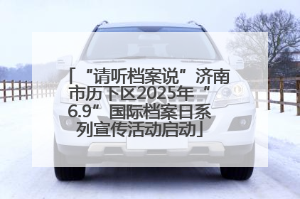 “请听档案说”济南市历下区2025年“6.9”国际档案日系列宣传活动启动