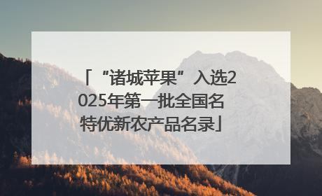 “诸城苹果”入选2025年第一批全国名特优新农产品名录