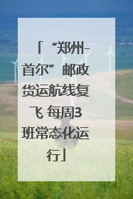 “郑州-首尔”邮政货运航线复飞 每周3班常态化运行