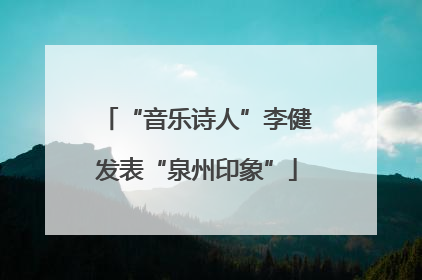 “音乐诗人”李健发表“泉州印象”