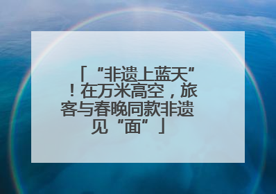 “非遗上蓝天”！在万米高空，旅客与春晚同款非遗见“面”