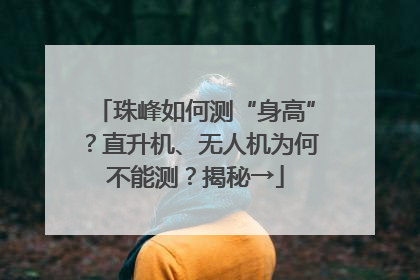 珠峰如何测“身高”？直升机、无人机为何不能测？揭秘→