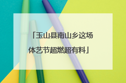 玉山县南山乡这场体艺节超燃超有料