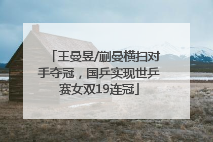 王曼昱/蒯曼横扫对手夺冠，国乒实现世乒赛女双19连冠