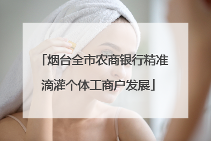 烟台全市农商银行精准滴灌个体工商户发展