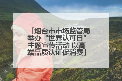 烟台市市场监管局举办“世界认可日”主题宣传活动 以高端品质认证促消费