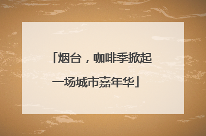 烟台，咖啡季掀起一场城市嘉年华
