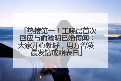 热搜第一！王晓晨首次回应与俞灏明已婚传闻：大家开心就好，男方曾凌晨发钻戒照表白