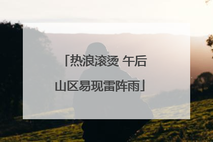 热浪滚烫 午后山区易现雷阵雨