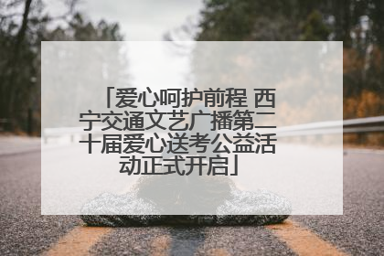 爱心呵护前程 西宁交通文艺广播第二十届爱心送考公益活动正式开启