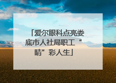 爱尔眼科点亮娄底市人社局职工“睛”彩人生