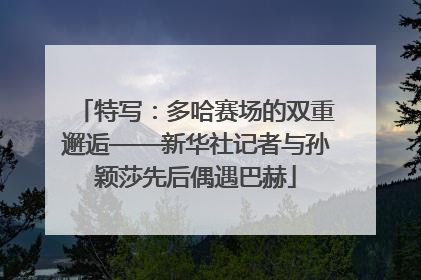 特写：多哈赛场的双重邂逅——新华社记者与孙颖莎先后偶遇巴赫