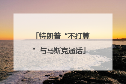 特朗普“不打算”与马斯克通话