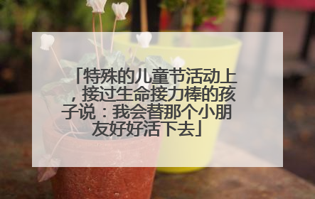 特殊的儿童节活动上，接过生命接力棒的孩子说：我会替那个小朋友好好活下去