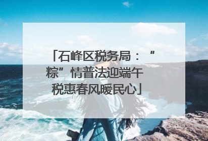 石峰区税务局：“粽”情普法迎端午 税惠春风暖民心