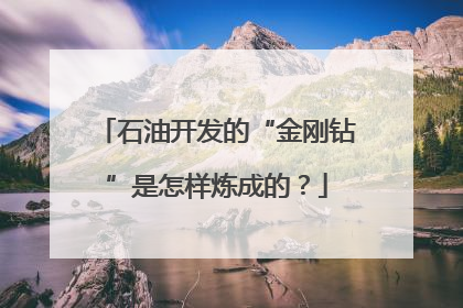 石油开发的“金刚钻”是怎样炼成的？