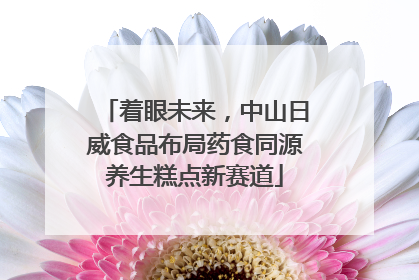 着眼未来，中山日威食品布局药食同源养生糕点新赛道